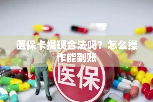 医保卡提现合法吗？怎么操作能到账